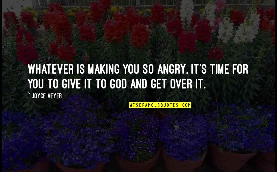 You Give And You Get Quotes By Joyce Meyer: Whatever is making you so angry, it's time