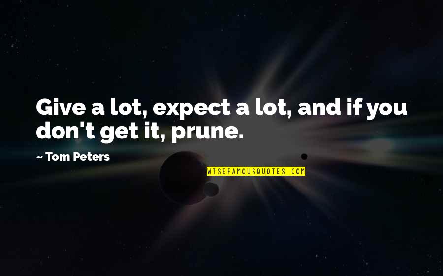 You Give And You Get Quotes By Tom Peters: Give a lot, expect a lot, and if