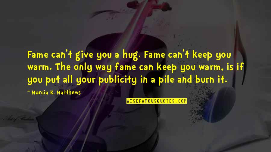 You Give It Your All Quotes By Marcia K. Matthews: Fame can't give you a hug. Fame can't