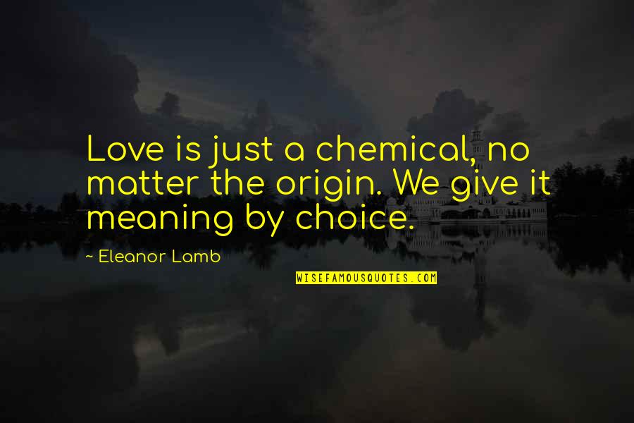 You Give Love A Meaning Quotes By Eleanor Lamb: Love is just a chemical, no matter the