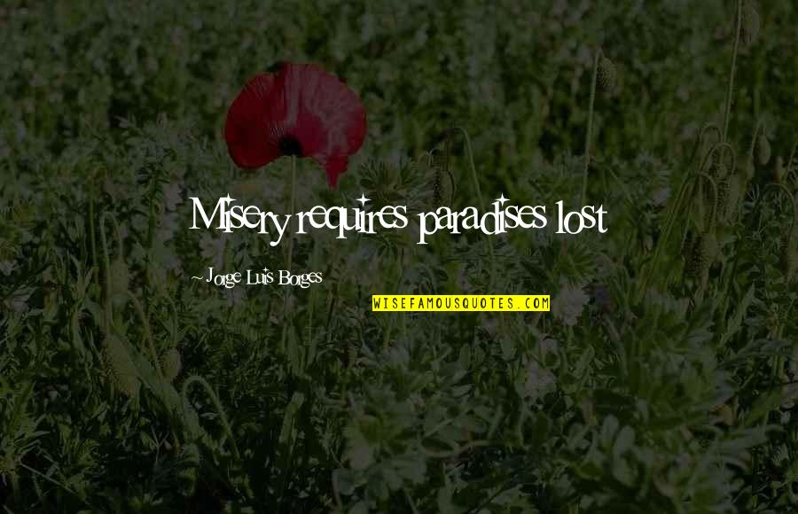 You Give Me Anxiety Quotes By Jorge Luis Borges: Misery requires paradises lost You Give Me Anxiety Quotes By Jorge Luis Borges: Misery requires paradises lost