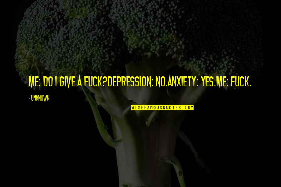 You Give Me Anxiety Quotes By Unknown: Me: Do I give a fuck?Depression: No.Anxiety: Yes.Me: