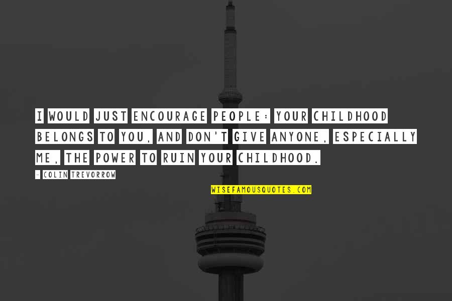 You Give Me Power Quotes By Colin Trevorrow: I would just encourage people: your childhood belongs You Give Me Power Quotes By Colin Trevorrow: I would just encourage people: your childhood belongs