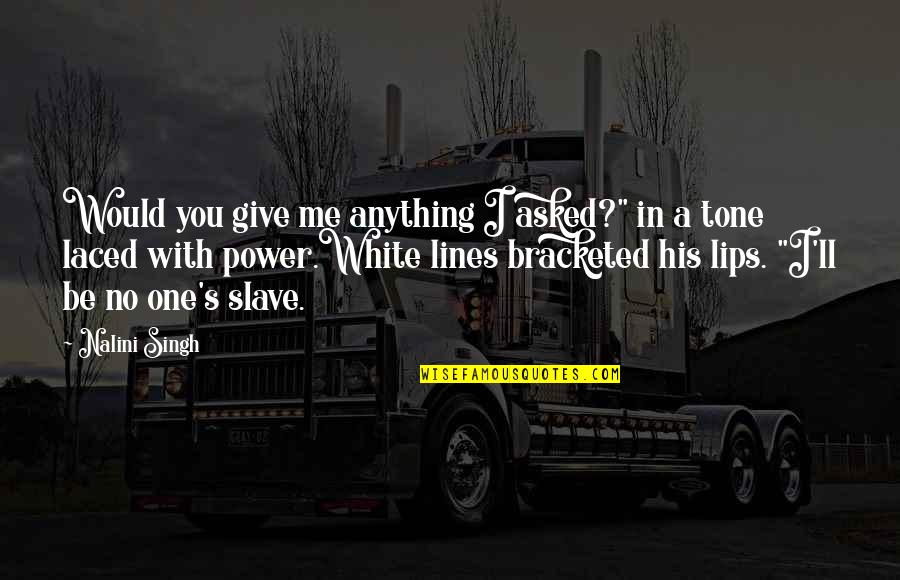 You Give Me Power Quotes By Nalini Singh: Would you give me anything I asked?" in You Give Me Power Quotes By Nalini Singh: Would you give me anything I asked?" in