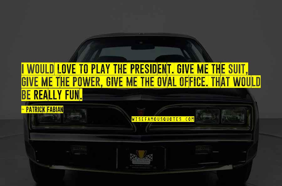 You Give Me Power Quotes By Patrick Fabian: I would love to play the President. Give You Give Me Power Quotes By Patrick Fabian: I would love to play the President. Give