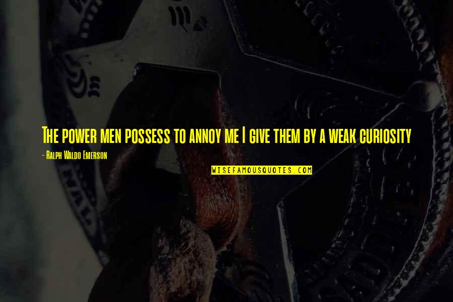 You Give Me Power Quotes By Ralph Waldo Emerson: The power men possess to annoy me I You Give Me Power Quotes By Ralph Waldo Emerson: The power men possess to annoy me I