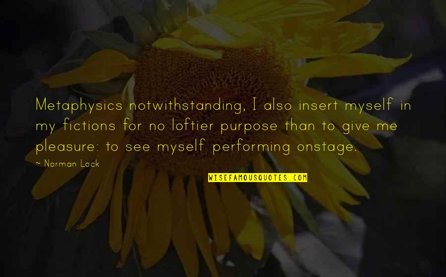You Give Me Purpose Quotes By Norman Lock: Metaphysics notwithstanding, I also insert myself in my You Give Me Purpose Quotes By Norman Lock: Metaphysics notwithstanding, I also insert myself in my