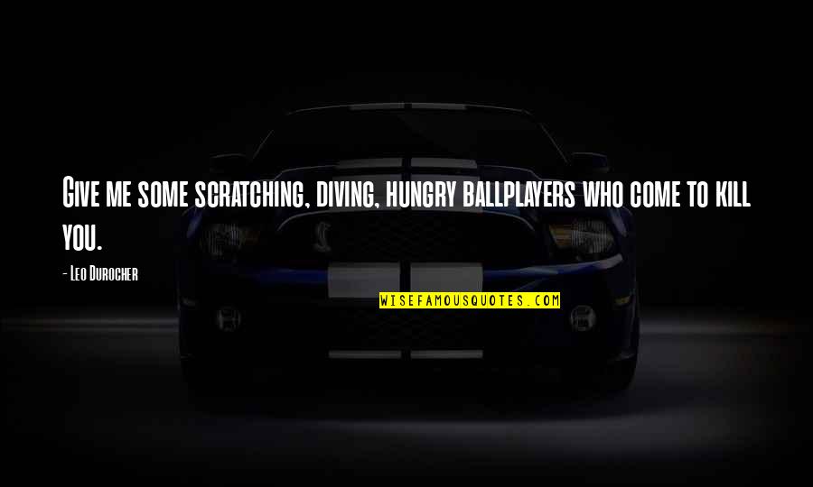 You Give Me Quotes By Leo Durocher: Give me some scratching, diving, hungry ballplayers who