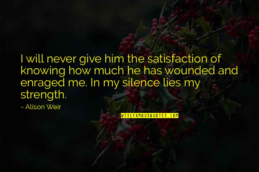You Give Me Strength Quotes By Alison Weir: I will never give him the satisfaction of You Give Me Strength Quotes By Alison Weir: I will never give him the satisfaction of