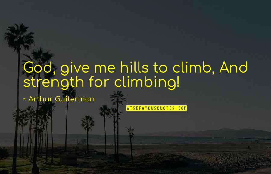 You Give Me Strength Quotes By Arthur Guiterman: God, give me hills to climb, And strength