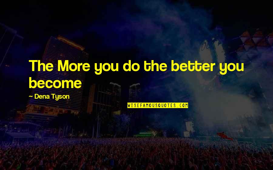 You Give Me Strength Quotes By Dena Tyson: The More you do the better you become You Give Me Strength Quotes By Dena Tyson: The More you do the better you become