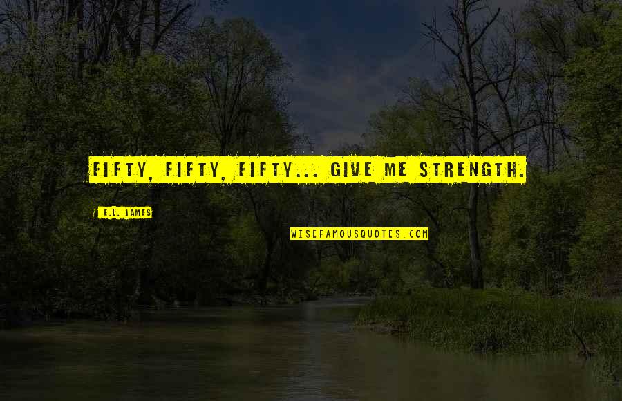 You Give Me Strength Quotes By E.L. James: Fifty, Fifty, Fifty... give me strength. You Give Me Strength Quotes By E.L. James: Fifty, Fifty, Fifty... give me strength.