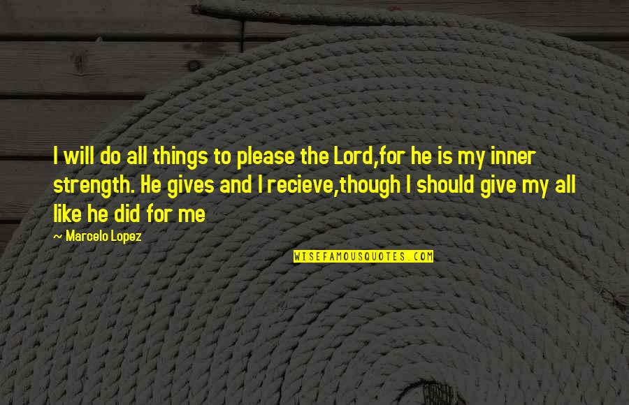You Give Me Strength Quotes By Marcelo Lopez: I will do all things to please the You Give Me Strength Quotes By Marcelo Lopez: I will do all things to please the