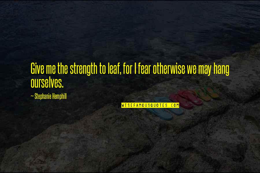You Give Me Strength Quotes By Stephanie Hemphill: Give me the strength to leaf, for I You Give Me Strength Quotes By Stephanie Hemphill: Give me the strength to leaf, for I