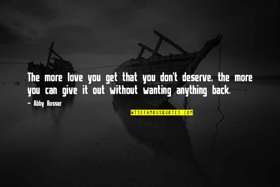 You Give More Quotes By Abby Rosser: The more love you get that you don't