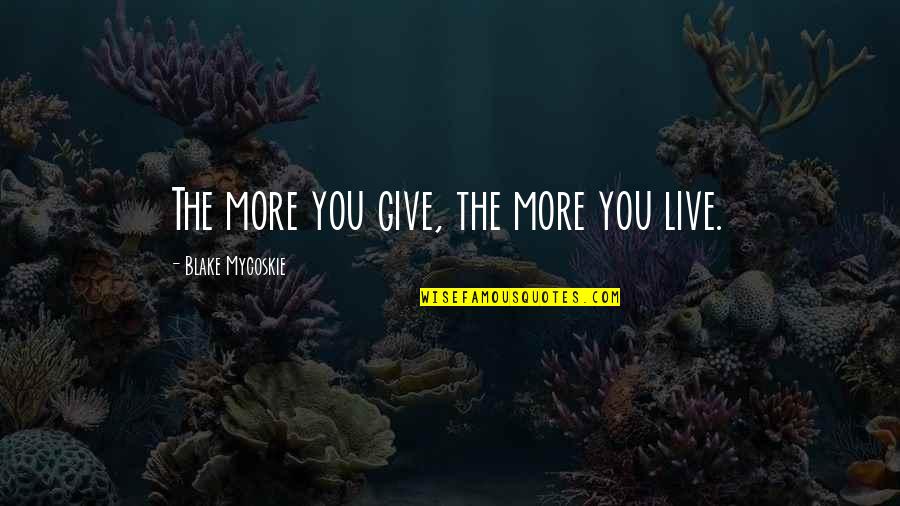 You Give More Quotes By Blake Mycoskie: The more you give, the more you live.