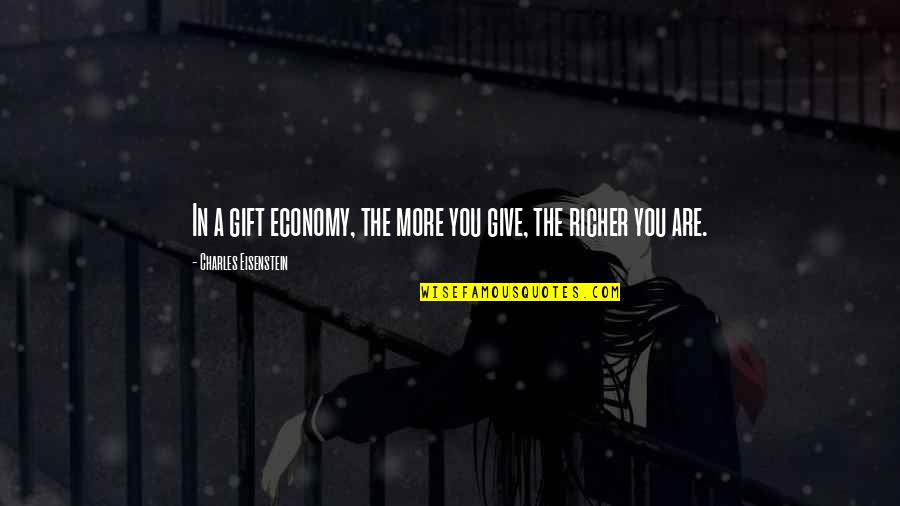 You Give More Quotes By Charles Eisenstein: In a gift economy, the more you give,