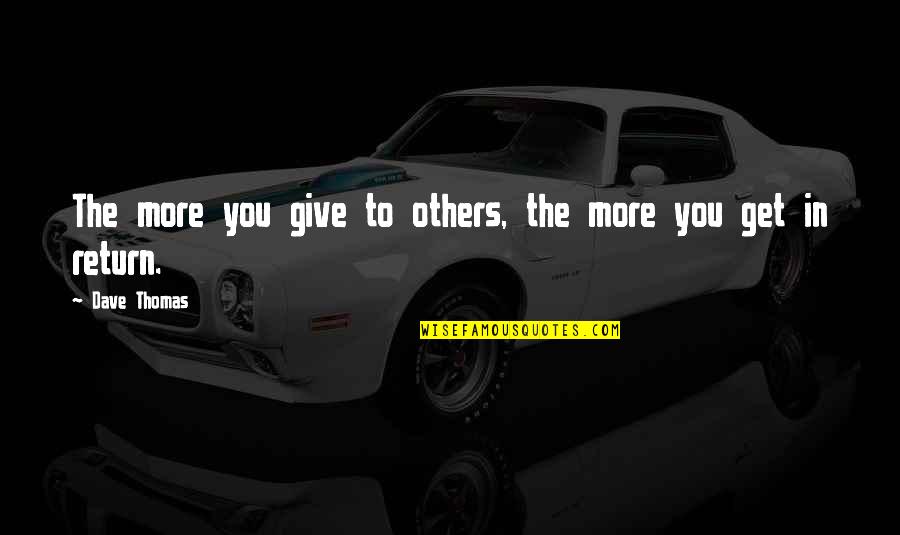 You Give More Quotes By Dave Thomas: The more you give to others, the more
