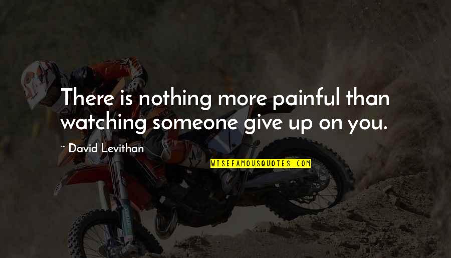 You Give More Quotes By David Levithan: There is nothing more painful than watching someone