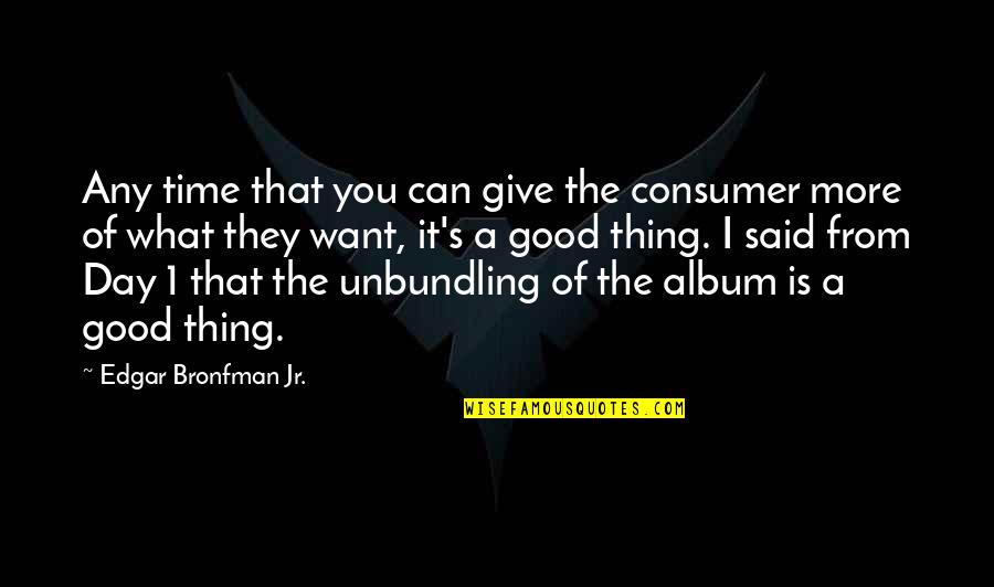 You Give More Quotes By Edgar Bronfman Jr.: Any time that you can give the consumer