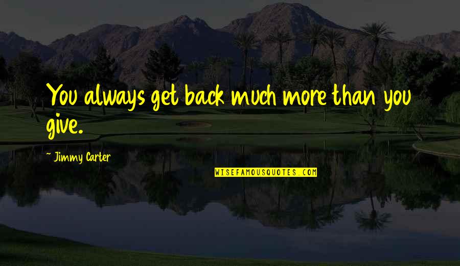 You Give More Quotes By Jimmy Carter: You always get back much more than you