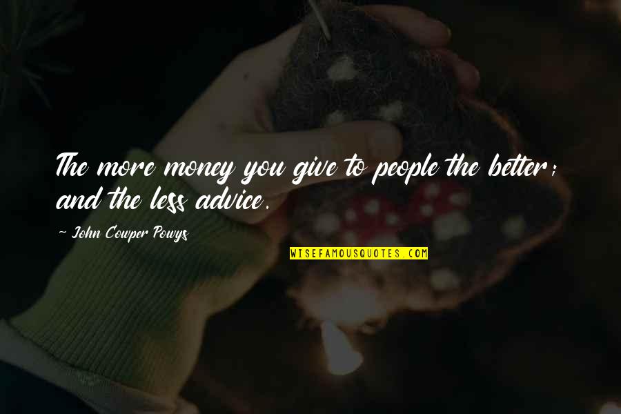 You Give More Quotes By John Cowper Powys: The more money you give to people the