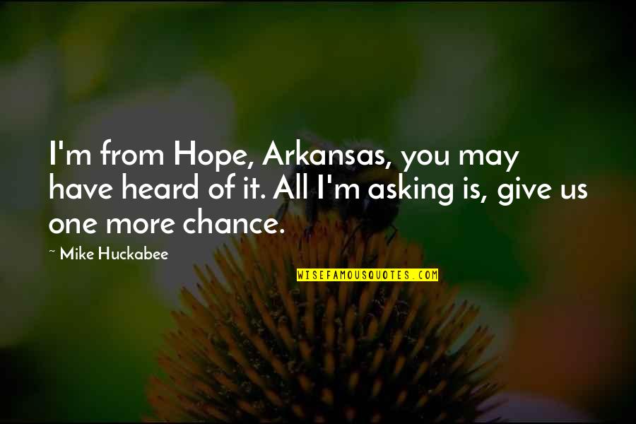 You Give More Quotes By Mike Huckabee: I'm from Hope, Arkansas, you may have heard