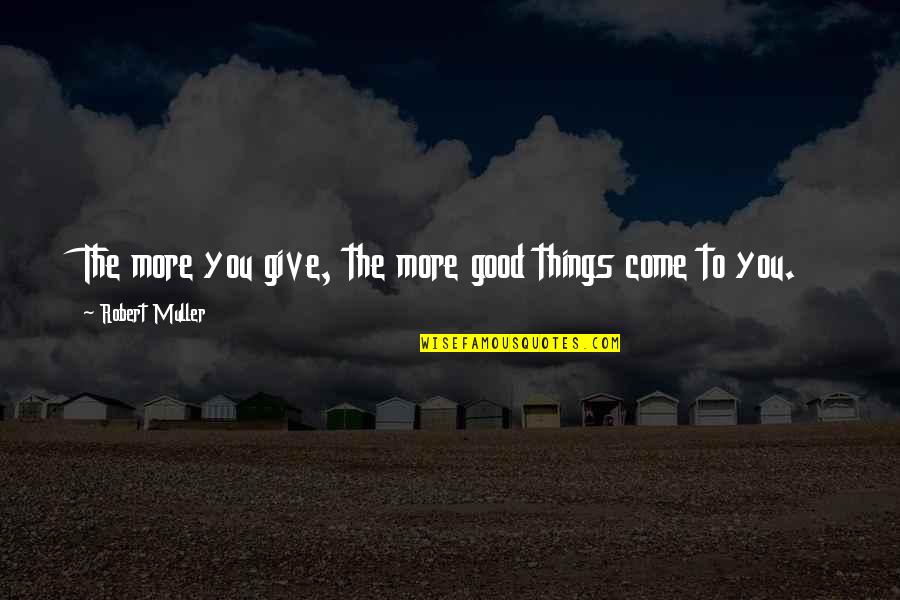 You Give More Quotes By Robert Muller: The more you give, the more good things