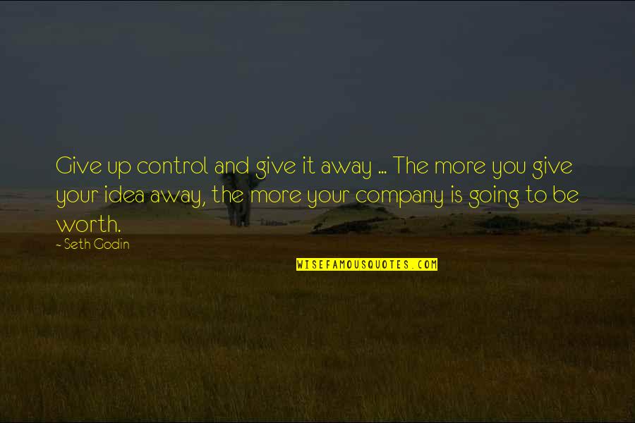 You Give More Quotes By Seth Godin: Give up control and give it away ...