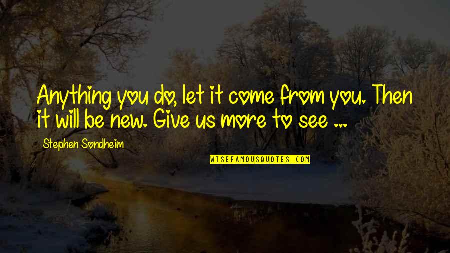 You Give More Quotes By Stephen Sondheim: Anything you do, let it come from you.