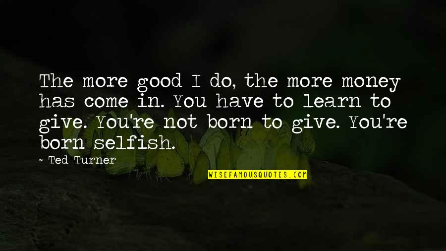 You Give More Quotes By Ted Turner: The more good I do, the more money
