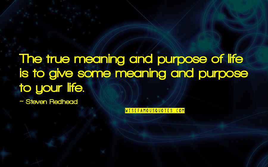 You Give My Life Meaning Quotes By Steven Redhead: The true meaning and purpose of life is