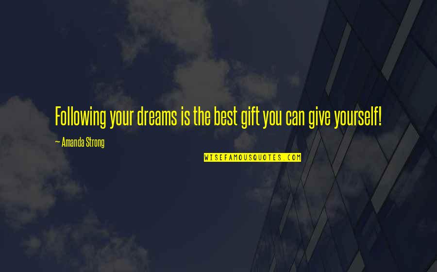 You Give Your Best Quotes By Amanda Strong: Following your dreams is the best gift you You Give Your Best Quotes By Amanda Strong: Following your dreams is the best gift you