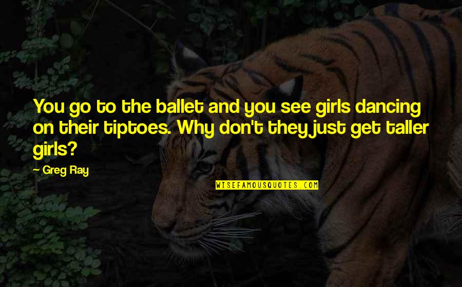 You Go Girl Quotes By Greg Ray: You go to the ballet and you see