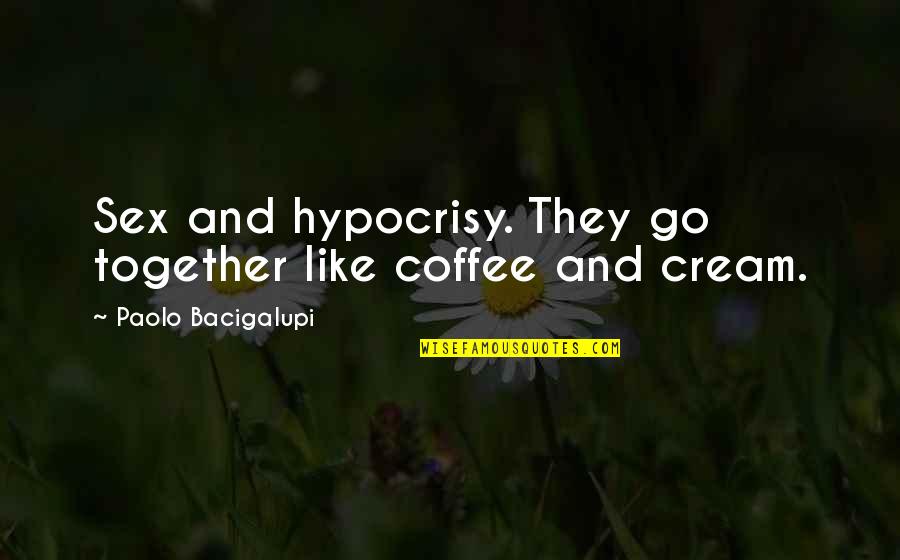 You Go Together Like Quotes By Paolo Bacigalupi: Sex and hypocrisy. They go together like coffee