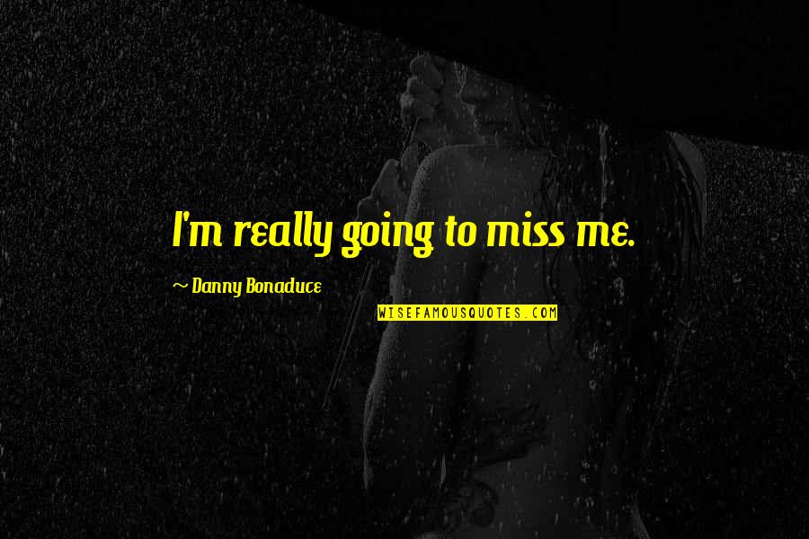 You Going To Miss Me Quotes By Danny Bonaduce: I'm really going to miss me.