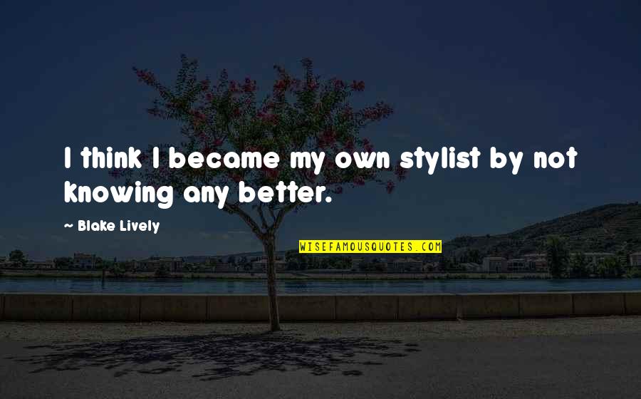 You Going To Miss Someone Quotes By Blake Lively: I think I became my own stylist by You Going To Miss Someone Quotes By Blake Lively: I think I became my own stylist by