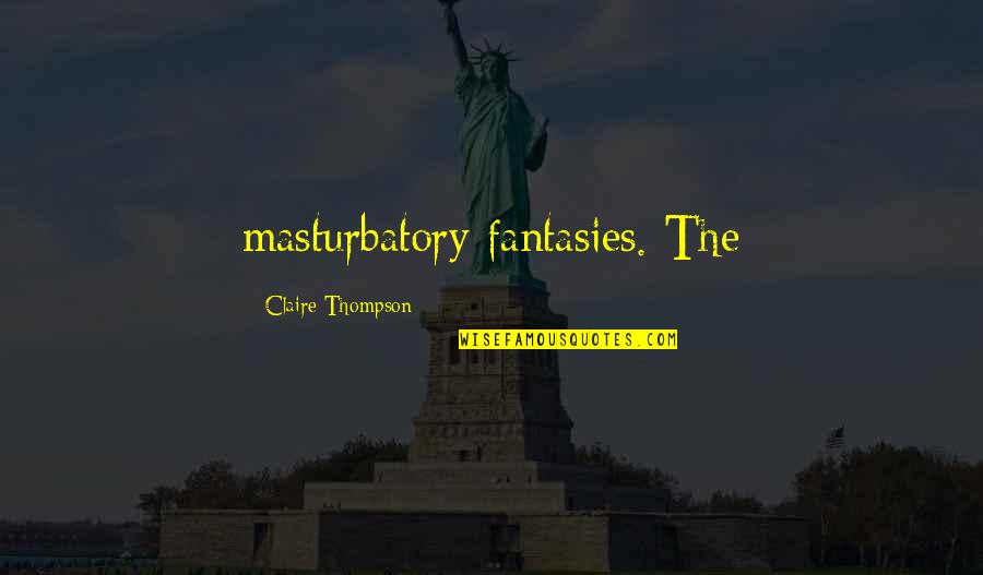 You Going To Miss Someone Quotes By Claire Thompson: masturbatory fantasies. The You Going To Miss Someone Quotes By Claire Thompson: masturbatory fantasies. The