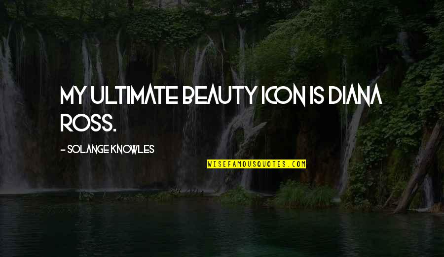 You Going To Miss Someone Quotes By Solange Knowles: My ultimate beauty icon is Diana Ross. You Going To Miss Someone Quotes By Solange Knowles: My ultimate beauty icon is Diana Ross.