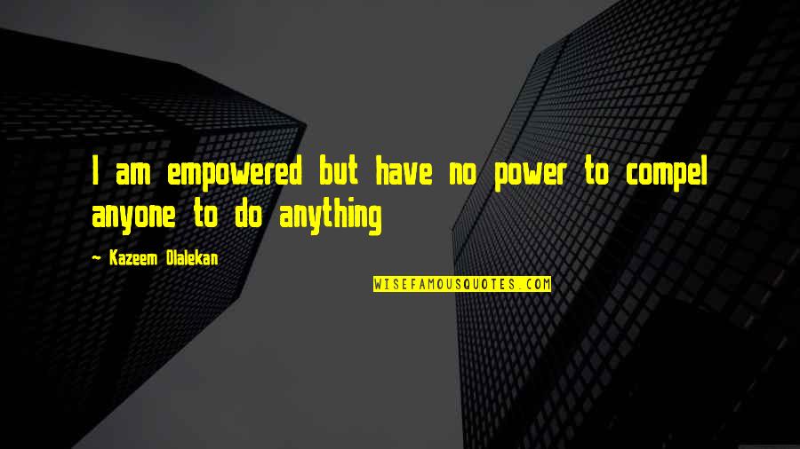 You Gon Learn Today Quotes By Kazeem Olalekan: I am empowered but have no power to