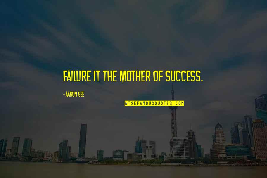 You Gonna Miss Me Quotes By Aaron Gee: Failure it the mother of success. You Gonna Miss Me Quotes By Aaron Gee: Failure it the mother of success.