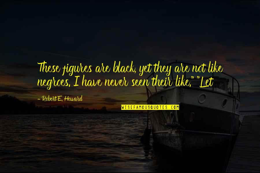 You Gonna Miss Me Quotes By Robert E. Howard: These figures are black, yet they are not You Gonna Miss Me Quotes By Robert E. Howard: These figures are black, yet they are not
