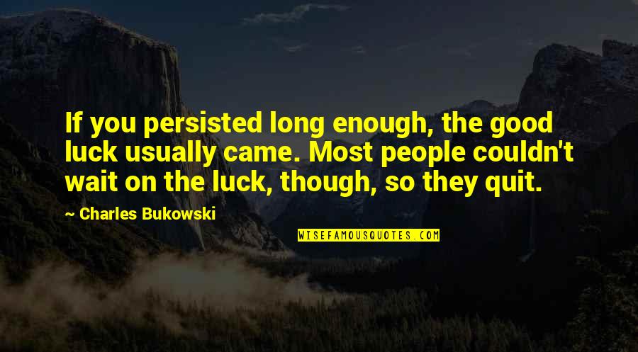You Good Enough Quotes By Charles Bukowski: If you persisted long enough, the good luck