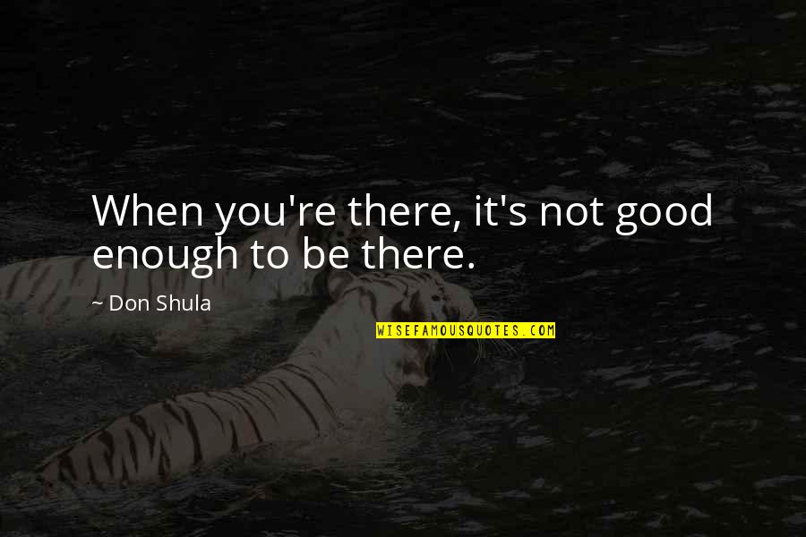 You Good Enough Quotes By Don Shula: When you're there, it's not good enough to