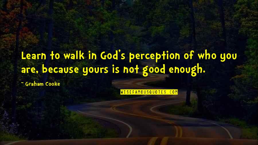 You Good Enough Quotes By Graham Cooke: Learn to walk in God's perception of who