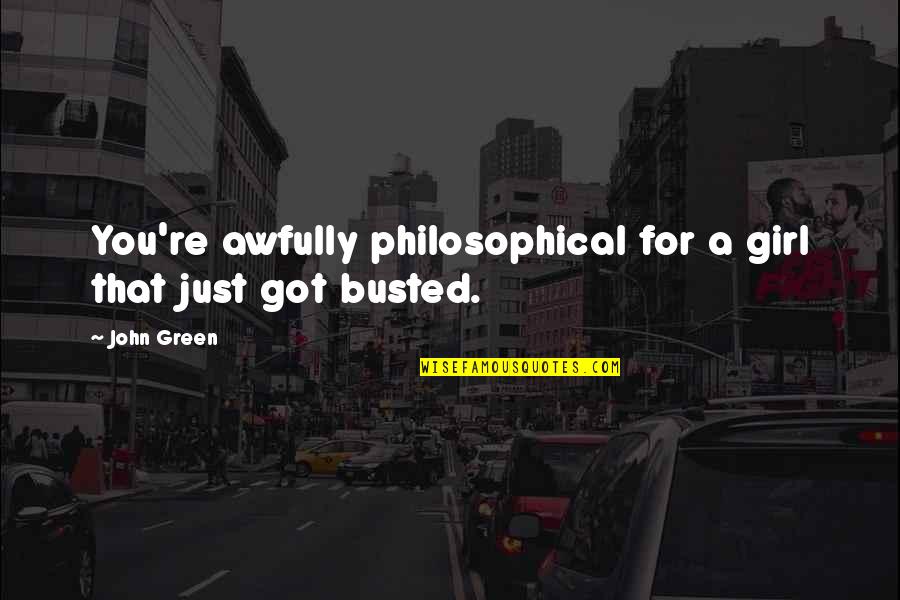 You Got Busted Quotes By John Green: You're awfully philosophical for a girl that just