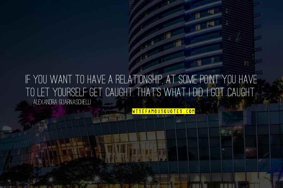 You Got Caught Quotes By Alexandra Guarnaschelli: If you want to have a relationship, at You Got Caught Quotes By Alexandra Guarnaschelli: If you want to have a relationship, at