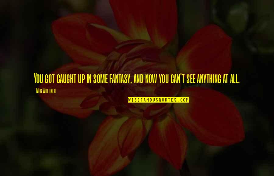 You Got Caught Quotes By Meg Wolitzer: You got caught up in some fantasy, and
