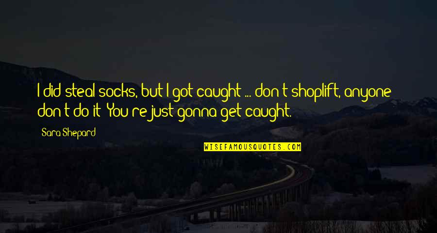 You Got Caught Quotes By Sara Shepard: I did steal socks, but I got caught