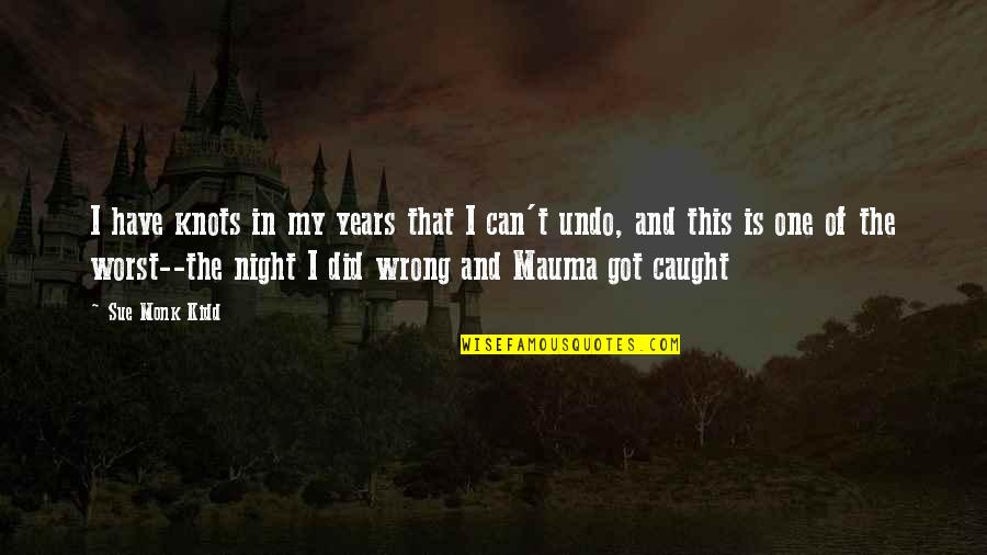 You Got Caught Quotes By Sue Monk Kidd: I have knots in my years that I You Got Caught Quotes By Sue Monk Kidd: I have knots in my years that I